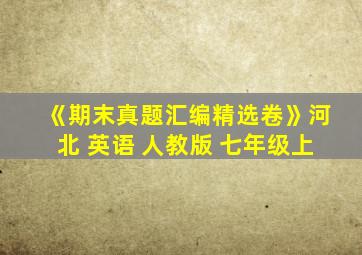 《期末真题汇编精选卷》河北 英语 人教版 七年级上